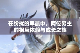 在纷扰的早晨中，两位男主的相互依赖与成长之旅