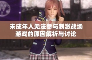 未成年人无法参与刺激战场游戏的原因解析与讨论