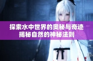 探索水中世界的奥秘与奇迹揭秘自然的神秘法则