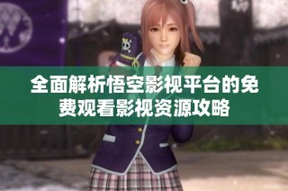 全面解析悟空影视平台的免费观看影视资源攻略