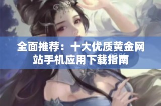 全面推荐：十大优质黄金网站手机应用下载指南
