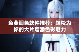 免费调色软件推荐：轻松为你的大片增添色彩魅力