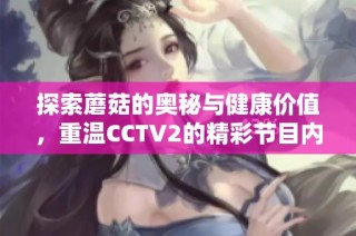探索蘑菇的奥秘与健康价值，重温CCTV2的精彩节目内容