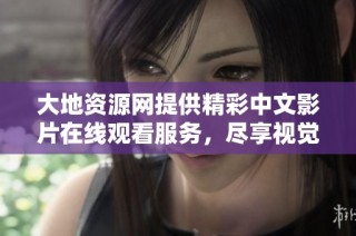大地资源网提供精彩中文影片在线观看服务，尽享视觉盛宴