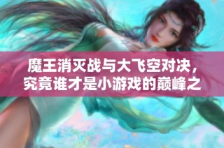 魔王消灭战与大飞空对决，究竟谁才是小游戏的巅峰之作