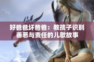 好爸爸坏爸爸：教孩子识别善恶与责任的儿歌故事