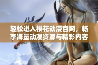 轻松进入樱花动漫官网，畅享海量动漫资源与精彩内容