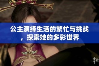 公主演绎生活的繁忙与挑战，探索她的多彩世界