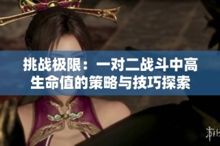 挑战极限：一对二战斗中高生命值的策略与技巧探索