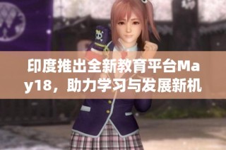 印度推出全新教育平台May18，助力学习与发展新机遇