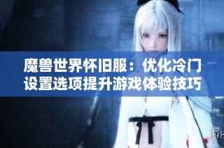 魔兽世界怀旧服：优化冷门设置选项提升游戏体验技巧