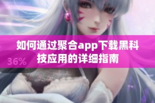 如何通过聚合app下载黑科技应用的详细指南