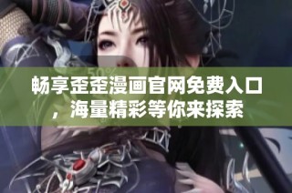 畅享歪歪漫画官网免费入口，海量精彩等你来探索