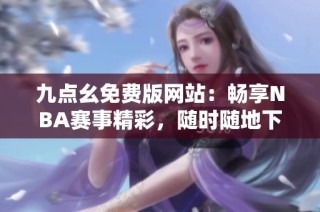 九点幺免费版网站：畅享NBA赛事精彩，随时随地下载观看