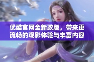 优酷官网全新改版，带来更流畅的观影体验与丰富内容