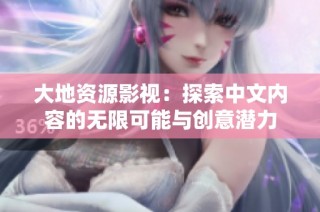 大地资源影视：探索中文内容的无限可能与创意潜力