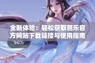 全新体验：轻松获取芭乐官方网站下载链接与使用指南
