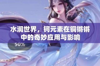 水润世界，钶元素在铜锵锵中的奇妙应用与影响