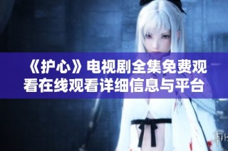 《护心》电视剧全集免费观看在线观看详细信息与平台推荐