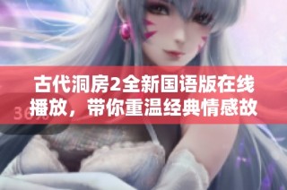古代洞房2全新国语版在线播放，带你重温经典情感故事