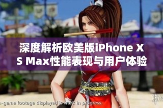 深度解析欧美版iPhone XS Max性能表现与用户体验