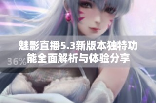 魅影直播5.3新版本独特功能全面解析与体验分享