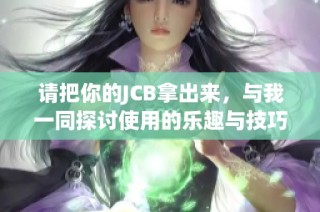 请把你的JCB拿出来，与我一同探讨使用的乐趣与技巧