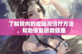 了解胬肉的成因与治疗方法，帮助恢复眼睛健康