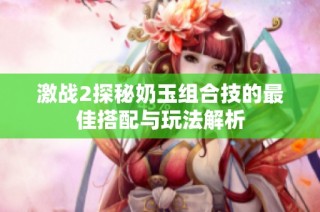 激战2探秘奶玉组合技的最佳搭配与玩法解析