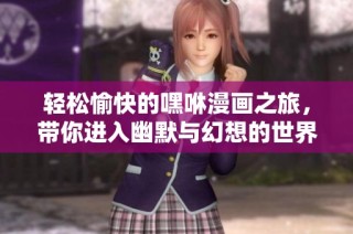 轻松愉快的嘿咻漫画之旅，带你进入幽默与幻想的世界