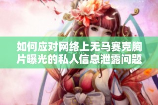 如何应对网络上无马赛克胸片曝光的私人信息泄露问题
