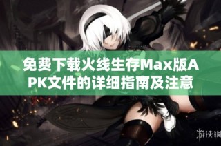 免费下载火线生存Max版APK文件的详细指南及注意事项