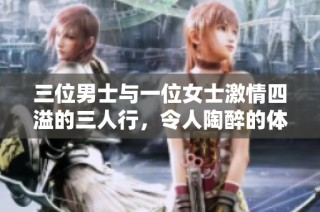 三位男士与一位女士激情四溢的三人行，令人陶醉的体验与欢愉
