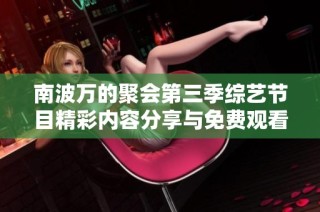 南波万的聚会第三季综艺节目精彩内容分享与免费观看方式揭秘