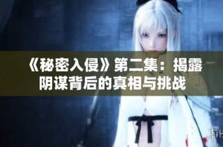 《秘密入侵》第二集：揭露阴谋背后的真相与挑战