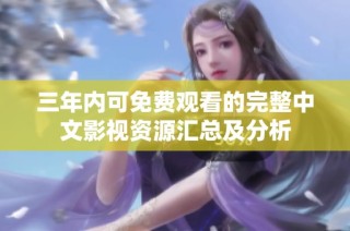 三年内可免费观看的完整中文影视资源汇总及分析