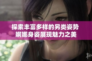 探索丰富多样的另类姿势 婀娜身姿展现魅力之美