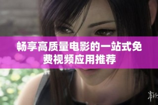 畅享高质量电影的一站式免费视频应用推荐