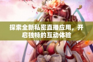 探索全新私密直播应用，开启独特的互动体验