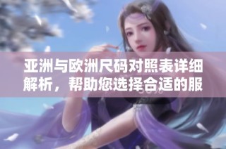 亚洲与欧洲尺码对照表详细解析，帮助您选择合适的服装尺寸