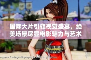 国际大片引领视觉盛宴，绝美场景尽显电影魅力与艺术价值