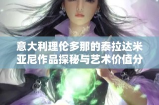 意大利理伦多那的泰拉达米亚尼作品探秘与艺术价值分析