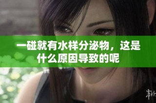 一碰就有水样分泌物，这是什么原因导致的呢