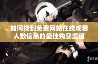 如何找到免费网站在线观看人数信息的最佳购买渠道