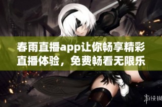春雨直播app让你畅享精彩直播体验，免费畅看无限乐趣