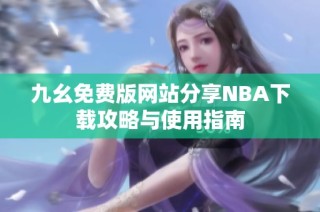 九幺免费版网站分享NBA下载攻略与使用指南
