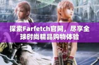 探索Farfetch官网，尽享全球时尚精品购物体验