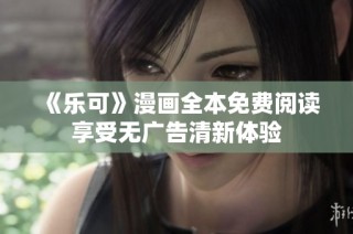 《乐可》漫画全本免费阅读享受无广告清新体验