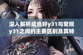 深入解析成色好y31与常规y31之间的主要区别及其特点