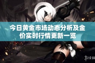 今日黄金市场动态分析及金价实时行情更新一览